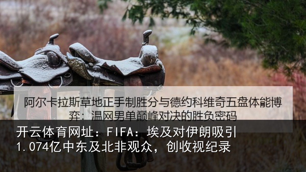 开云体育网址：FIFA：埃及对伊朗吸引1.074亿中东及北非观众，创收视纪录