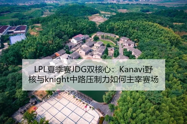 LPL夏季赛JDG双核心：Kanavi野核与knight中路压制力如何主宰赛场
