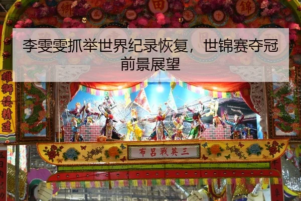 李雯雯抓举世界纪录恢复，世锦赛夺冠前景展望