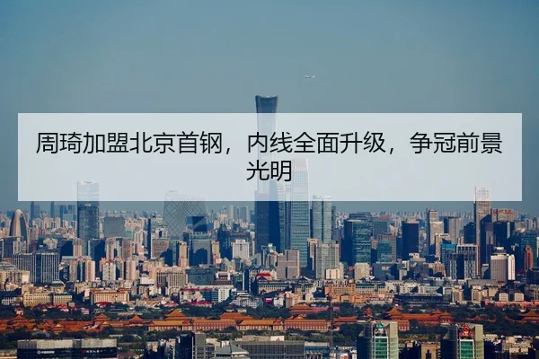 周琦加盟北京首钢，内线全面升级，争冠前景光明