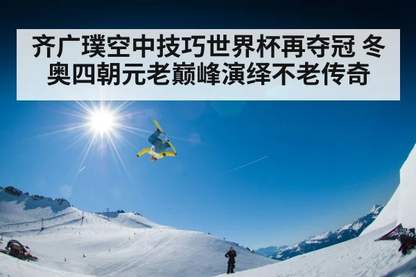 齐广璞空中技巧世界杯再夺冠 冬奥四朝元老巅峰演绎不老传奇
