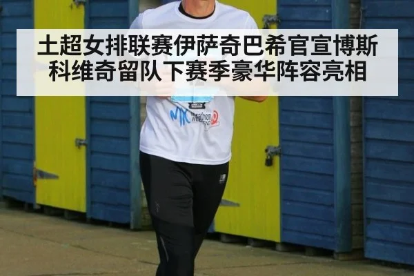 土超女排联赛伊萨奇巴希官宣博斯科维奇留队下赛季豪华阵容亮相